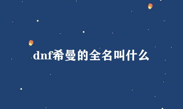 dnf希曼的全名叫什么