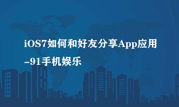 iOS7如何和好友分享App应用-91手机娱乐