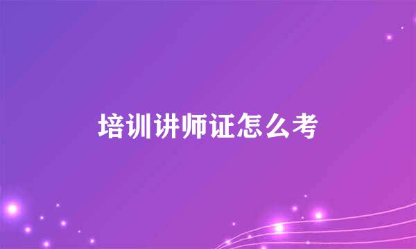 培训讲师证怎么考