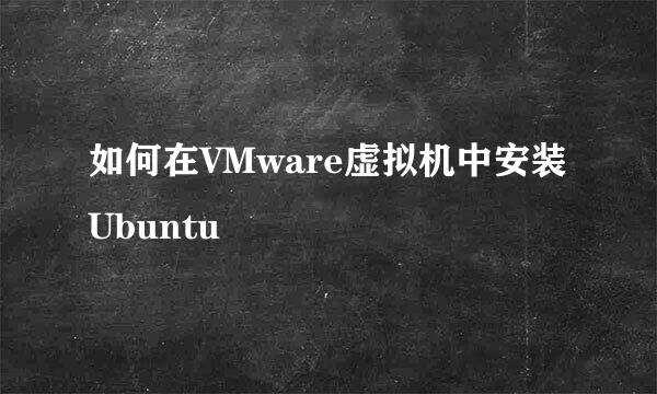 如何在VMware虚拟机中安装Ubuntu