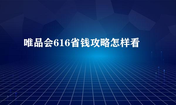 唯品会616省钱攻略怎样看