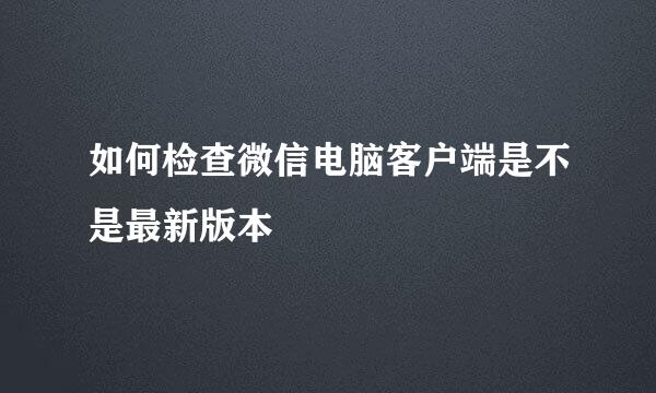 如何检查微信电脑客户端是不是最新版本