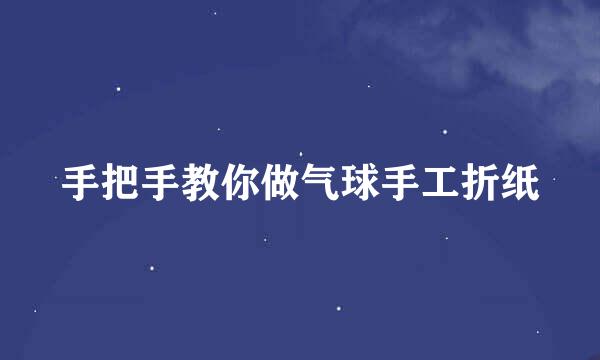 手把手教你做气球手工折纸