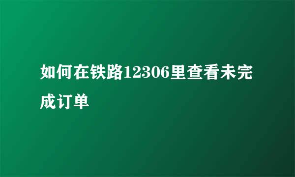 如何在铁路12306里查看未完成订单