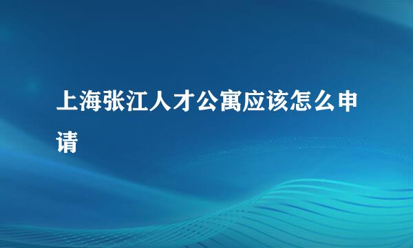 上海张江人才公寓应该怎么申请