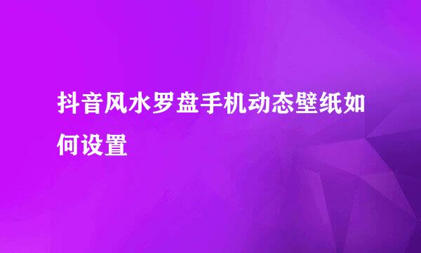 抖音风水罗盘手机动态壁纸如何设置