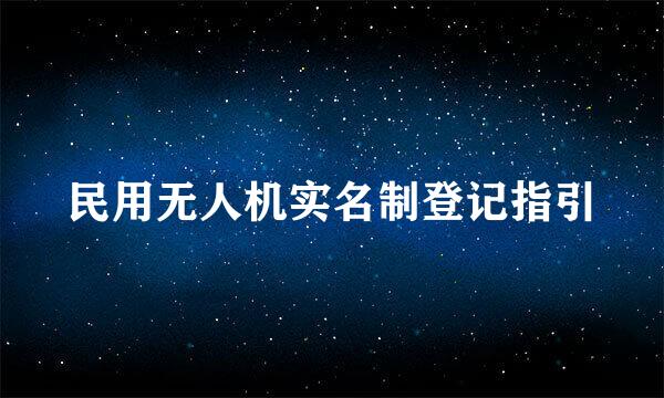 民用无人机实名制登记指引