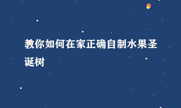 教你如何在家正确自制水果圣诞树