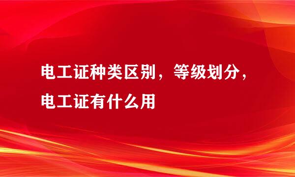 电工证种类区别，等级划分，电工证有什么用