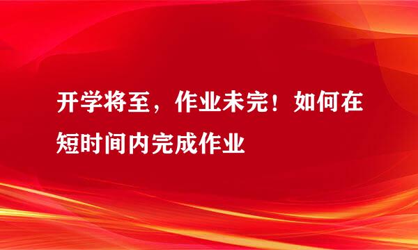 开学将至，作业未完！如何在短时间内完成作业