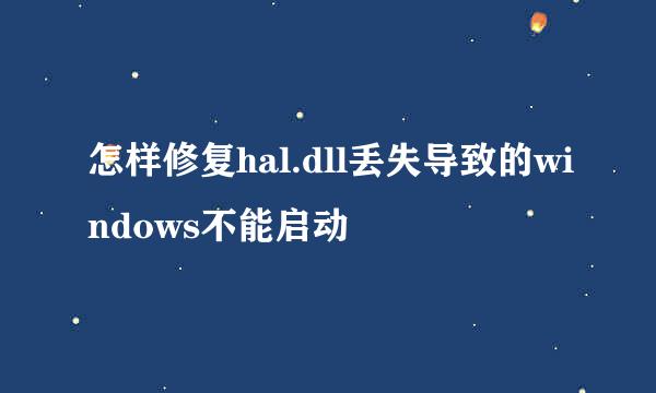 怎样修复hal.dll丢失导致的windows不能启动