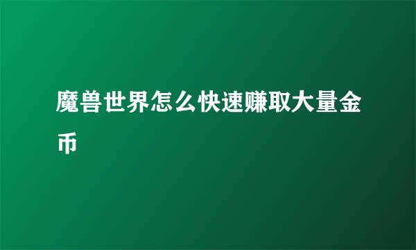 魔兽世界怎么快速赚取大量金币