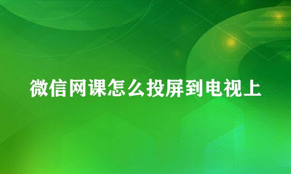 微信网课怎么投屏到电视上