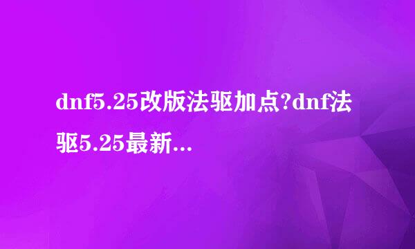 dnf5.25改版法驱加点?dnf法驱5.25最新刷图加点