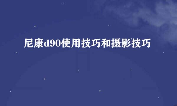 尼康d90使用技巧和摄影技巧