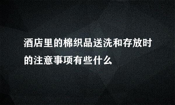 酒店里的棉织品送洗和存放时的注意事项有些什么