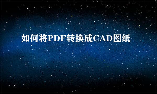 如何将PDF转换成CAD图纸