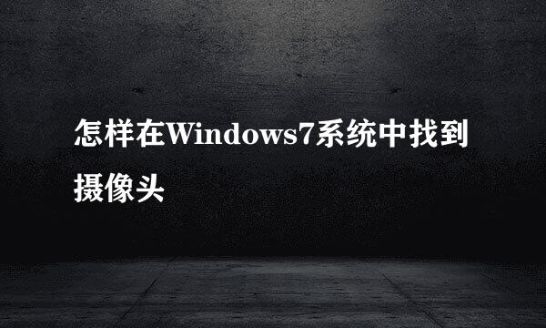 怎样在Windows7系统中找到摄像头