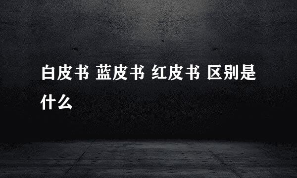 白皮书 蓝皮书 红皮书 区别是什么