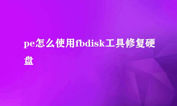 pe怎么使用fbdisk工具修复硬盘