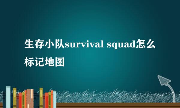 生存小队survival squad怎么标记地图