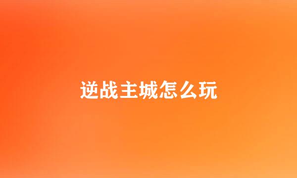 逆战主城怎么玩