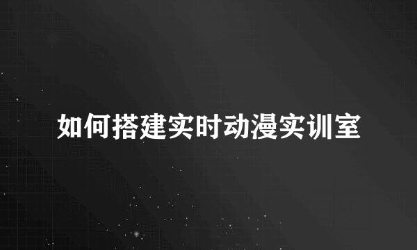 如何搭建实时动漫实训室