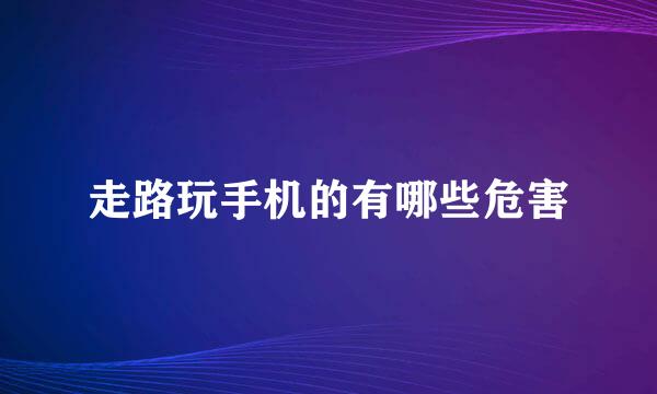 走路玩手机的有哪些危害