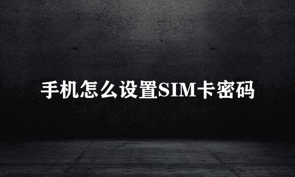 手机怎么设置SIM卡密码