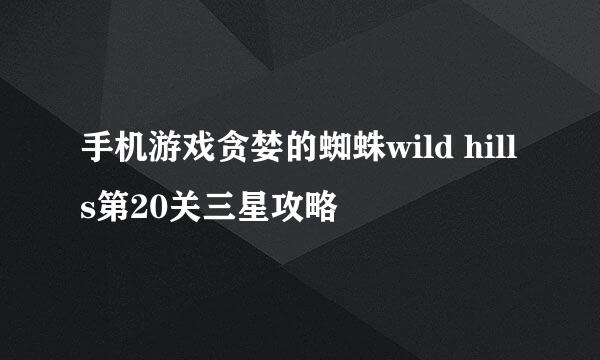 手机游戏贪婪的蜘蛛wild hills第20关三星攻略