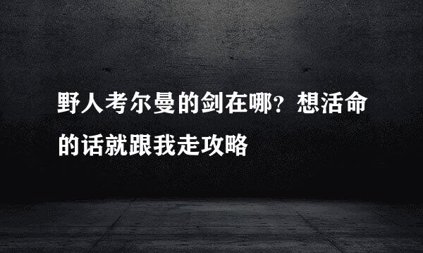 野人考尔曼的剑在哪？想活命的话就跟我走攻略