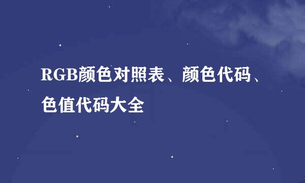 RGB颜色对照表、颜色代码、色值代码大全