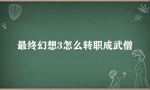 最终幻想3怎么转职成武僧