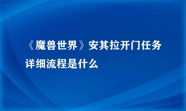 《魔兽世界》安其拉开门任务详细流程是什么