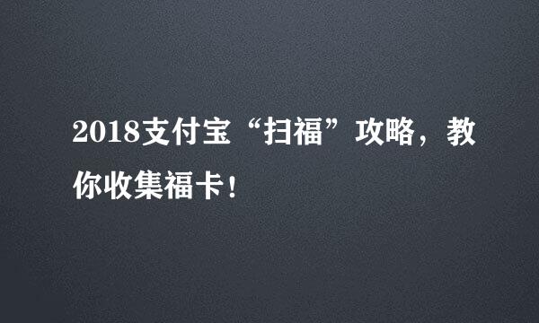 2018支付宝“扫福”攻略，教你收集福卡！