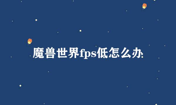 魔兽世界fps低怎么办