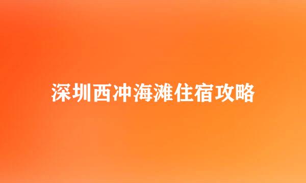 深圳西冲海滩住宿攻略