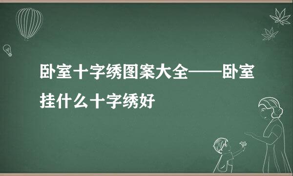 卧室十字绣图案大全——卧室挂什么十字绣好