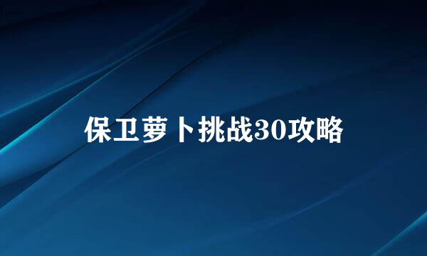 保卫萝卜挑战30攻略