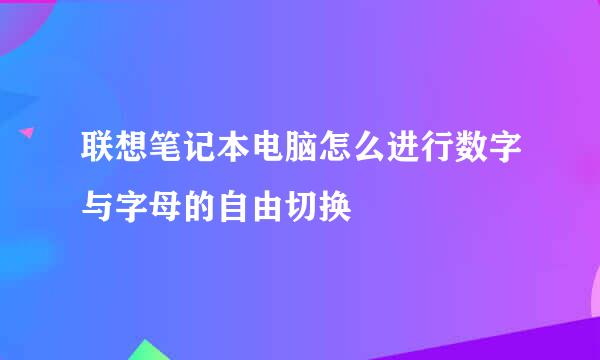 联想笔记本电脑怎么进行数字与字母的自由切换