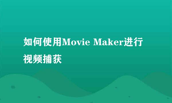 如何使用Movie Maker进行视频捕获