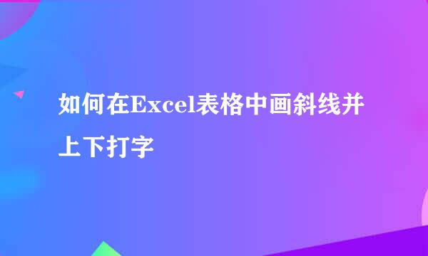 如何在Excel表格中画斜线并上下打字