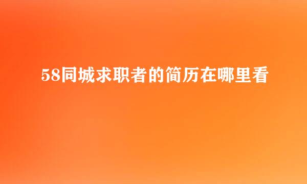 58同城求职者的简历在哪里看