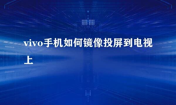 vivo手机如何镜像投屏到电视上