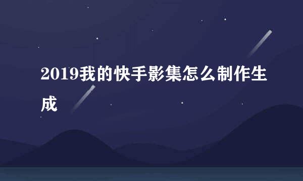 2019我的快手影集怎么制作生成