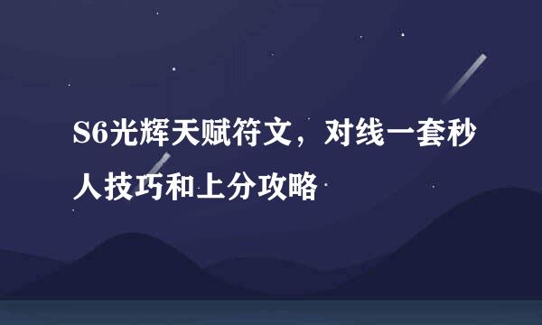 S6光辉天赋符文，对线一套秒人技巧和上分攻略