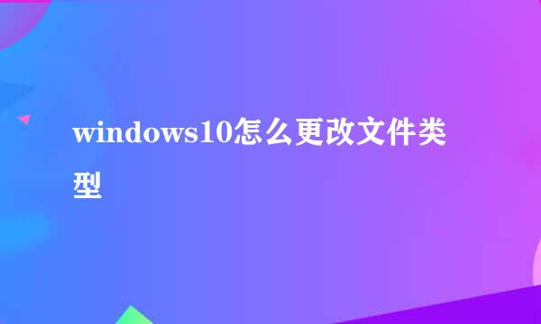 windows10怎么更改文件类型