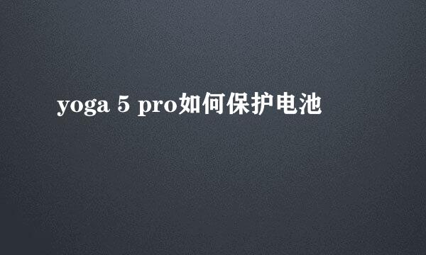 yoga 5 pro如何保护电池