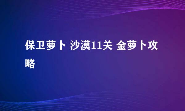 保卫萝卜 沙漠11关 金萝卜攻略