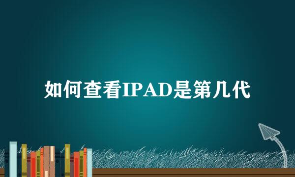 如何查看IPAD是第几代